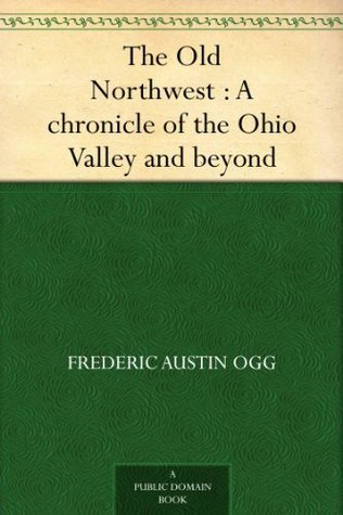 The old Northwest; A Chronicle of the Ohio Valley and Beyond